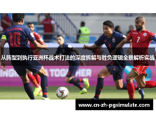 从阵型到执行亚洲杯战术打法的深度拆解与胜负逻辑全景解析实战