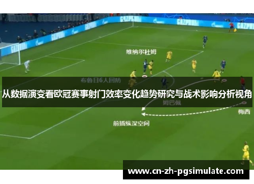 从数据演变看欧冠赛事射门效率变化趋势研究与战术影响分析视角 从数据演变看欧冠赛事射门效率变化趋势研究与战术影响分析视角