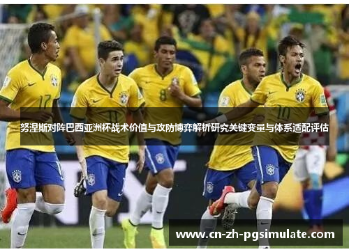 努涅斯对阵巴西亚洲杯战术价值与攻防博弈解析研究关键变量与体系适配评估