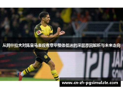 从阿什拉夫对阵皇马表现看意甲整体低迷的深层原因解析与未来走向