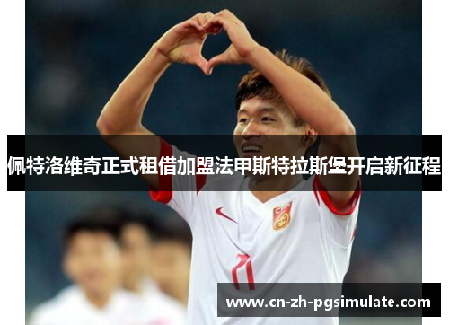 佩特洛维奇正式租借加盟法甲斯特拉斯堡开启新征程