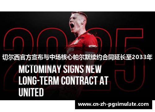 切尔西官方宣布与中场核心帕尔默续约合同延长至2033年 切尔西官方宣布与中场核心帕尔默续约合同延长至2033年