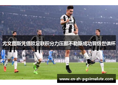 尤文图斯凭借欧足联积分力压那不勒斯成功晋级世俱杯