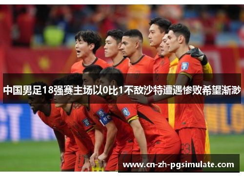 中国男足18强赛主场以0比1不敌沙特遭遇惨败希望渐渺