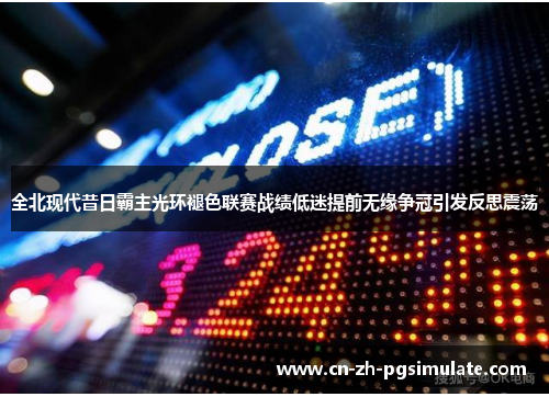 全北现代昔日霸主光环褪色联赛战绩低迷提前无缘争冠引发反思震荡