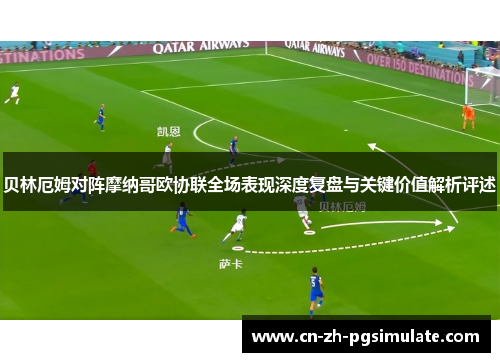 贝林厄姆对阵摩纳哥欧协联全场表现深度复盘与关键价值解析评述 贝林厄姆对阵摩纳哥欧协联全场表现深度复盘与关键价值解析评述