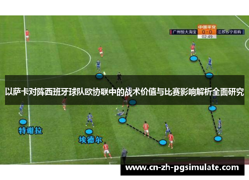 以萨卡对阵西班牙球队欧协联中的战术价值与比赛影响解析全面研究