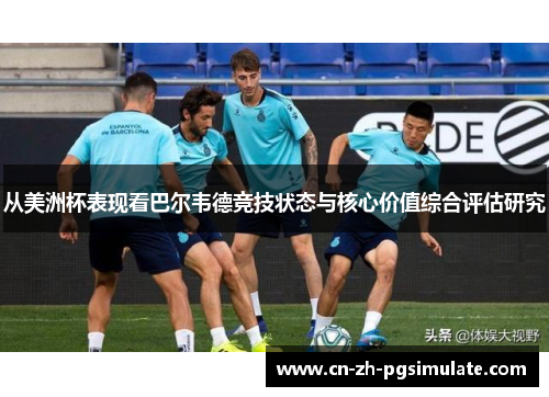 从美洲杯表现看巴尔韦德竞技状态与核心价值综合评估研究