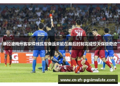 康拉德梅州客家锋线孤军奋战未能在最后时刻完成惊天保级奇迹 康拉德梅州客家锋线孤军奋战未能在最后时刻完成惊天保级奇迹