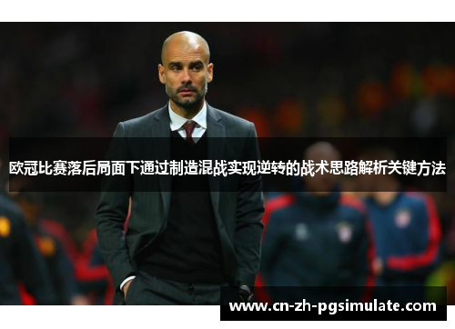 欧冠比赛落后局面下通过制造混战实现逆转的战术思路解析关键方法