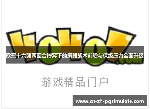 欧冠十六强两回合博弈下的策略战术前瞻与保级压力全面升级 欧冠十六强两回合博弈下的策略战术前瞻与保级压力全面升级