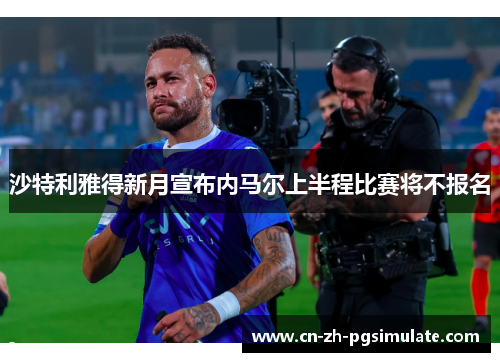 沙特利雅得新月宣布内马尔上半程比赛将不报名